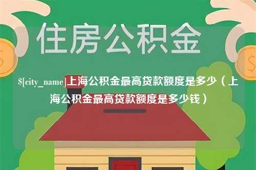 库尔勒上海公积金最高贷款额度是多少（上海公积金最高贷款额度是多少钱）